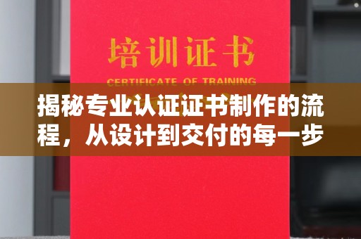 闵行揭秘专业认证证书制作的流程，从设计到交付的每一步